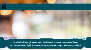 حصريًا بشري سار لأصحاب المعاشات زيادة جديدة في معاش التضامن الاجتماعي بموافقة رئيس الجمهورية والصرف رسميًا قريبًا اعرف نصيبك الآن